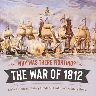 Cover for Baby Professor · Why Was There Fighting? The War of 1812 Early American History Grade 5 Children's Military Books (Paperback Book) (2021)