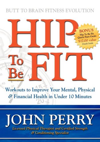 Hip to Be Fit: Workouts to Improve Your Mental, Physical & Financial Health in Under 10 Minutes - John Perry - Books - Morgan James Publishing llc - 9781600370328 - April 17, 2008