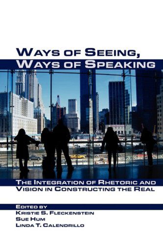 Cover for Linda T. Calendrillo · Ways of Seeing, Ways of Speaking: the Integration of Rhetoric and Vision in Constructing the Real (Visual Rhetoric) (Paperback Book) (2007)