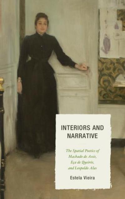 Interiors and Narrative: The Spatial Poetics of Machado de Assis, Eca de Queiros, and Leopoldo Alas - Estela Vieira - Books - Bucknell University Press - 9781611484328 - December 14, 2012