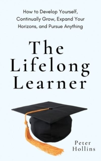 Cover for Peter Hollins · The Lifelong Learner: How to Develop Yourself, Continually Grow, Expand Your Horizons, and Pursue Anything (Pocketbok) (2023)