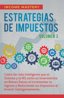 Cover for Income Mastery · Estrategias de Impuestos: Como Ser Mas Inteligente Que El Sistema Y La IRS Como Un Inversionista En Bienes Raices Al Incrementar Tu Ingreso Y Reduciendo Tus Impuestos Al Invertir Inteligentemente Volumen 3 (Hardcover bog) (2020)