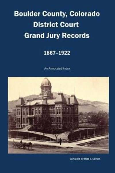 Cover for Dina C Carson · Boulder County, Colorado District Court, Grand Jury Records, 1867-1922 (Paperback Book) (2017)
