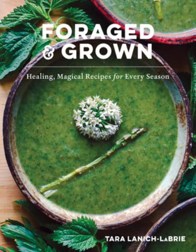 Cover for Tara Lanich-LaBrie · Foraged &amp; Grown: Healing, Magical Recipes for Every Season (Hardcover Book) (2024)