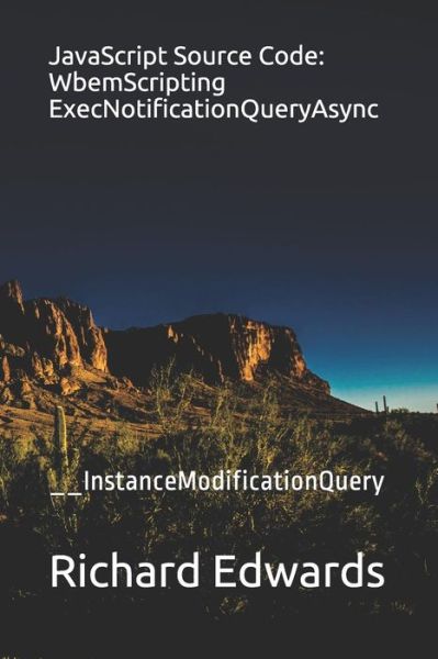 JavaScript Source Code : WbemScripting ExecNotificationQueryAsync - Richard Edwards - Bøker - Independently Published - 9781730990328 - 7. november 2018
