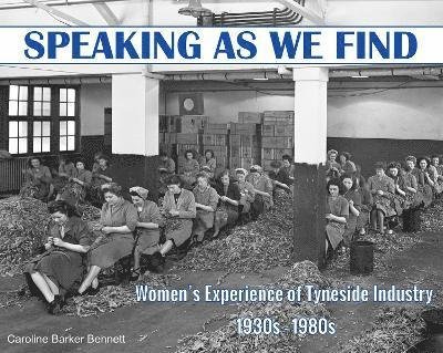 Cover for Caroline Barker Bennett · Speaking as we Find: Women's Experience of Tyneside Industry 1930s - 1980s (Paperback Book) (2023)