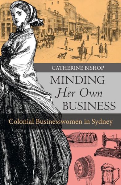 Cover for Catherine Bishop · Minding Her Own Business: Colonial businesswomen in Sydney (Paperback Book) (2015)