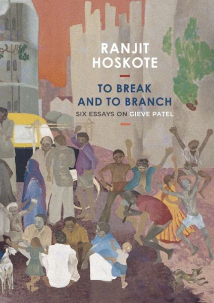 Cover for Ranjit Hoskote · To Break and to Branch: Six Essays on Gieve Patel - The India List (Hardcover Book) (2024)