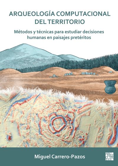 Cover for Carrero-Pazos, Miguel (Lecturer in Prehistory / Marie Sklodowska-Curie Postdoctoral Research Fellow, University of Oviedo / University College London) · Arqueologia Computacional del Territorio. Metodos Y Tecnicas Para Estudiar Decisiones Humanas En Paisajes Preteritos (Paperback Book) (2023)