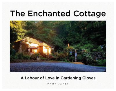 The Enchanted Cottage: A Labour of Love in Gardening Gloves - Mark James - Kirjat - Brown Dog Books - 9781839523328 - tiistai 24. elokuuta 2021