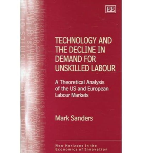 Cover for Mark Sanders · Technology and the Decline in Demand for Unskilled Labour: A Theoretical Analysis of the US and European Labour Markets - New Horizons in the Economics of Innovation series (Hardcover Book) (2005)