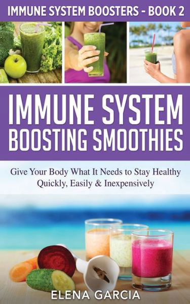 Immune System Boosting Smoothies: Give Your Body What It Needs to Stay Healthy - Quickly, Easily & Inexpensively - Immune System Boosters - Elena Garcia - Książki - Your Wellness Books - 9781913575328 - 31 marca 2020