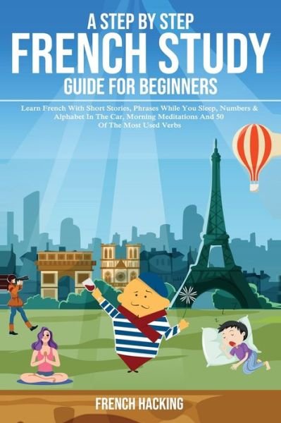 Cover for French Hacking · A step by step French study guide for beginners - Learn French with short stories, phrases while you sleep, numbers &amp; alphabet in the car, morning meditations and 50 of the most used verbs (Pocketbok) (2019)