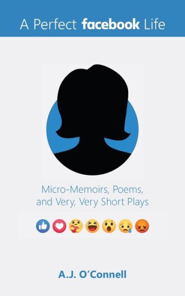 A Perfect Facebook Life: Micro-Memoirs, Poems, and Very, Very Short Plays - A.j. O'connell - Books - Woodhall Press - 9781949116328 - April 6, 2021