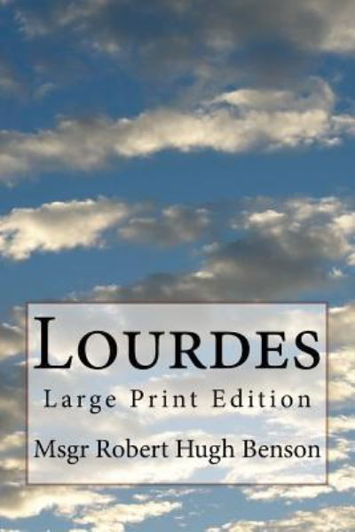 Lourdes - Robert Hugh Benson - Books - Createspace Independent Publishing Platf - 9781976156328 - September 6, 2017