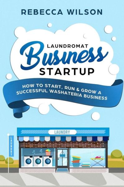 Laundromat Business Startup - Rebecca Wilson - Books - Createspace Independent Publishing Platf - 9781984948328 - January 31, 2018