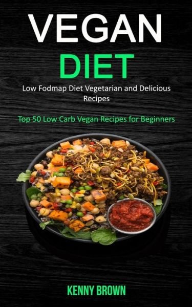 Cover for Kenny Brown · Vegan Diet: Low Fodmap Diet Vegetarian and Delicious Recipes (Top 50 Low Carb Vegan Recipes for Beginners) (Paperback Book) (2019)