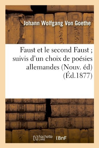 Faust et Le Second Faust; Suivis D'un Choix De Poesies Allemandes (Nouv. Ed) (Ed.1877) (French Edition) - Johann Wolfgang Von Goethe - Books - HACHETTE LIVRE-BNF - 9782012545328 - May 1, 2012