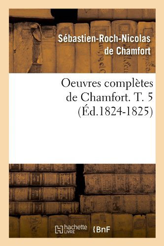 Oeuvres Completes De Chamfort. T. 5 (Ed.1824-1825) (French Edition) - Sebastian Roch Nicolas Chamfort - Livros - HACHETTE LIVRE-BNF - 9782012756328 - 1 de junho de 2012