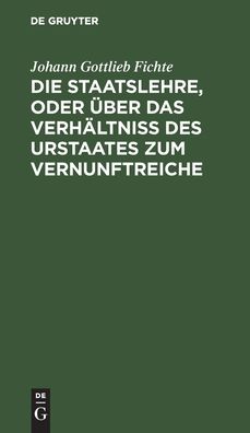 Cover for Johann Gottlieb Fichte · Die Staatslehre, oder uber das Verhaltniss des Urstaates zum Vernunftreiche (Hardcover Book) (1901)