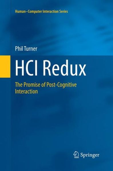 Cover for Phil Turner · HCI Redux: The Promise of Post-Cognitive Interaction - Human-Computer Interaction Series (Paperback Book) [Softcover reprint of the original 1st ed. 2016 edition] (2018)