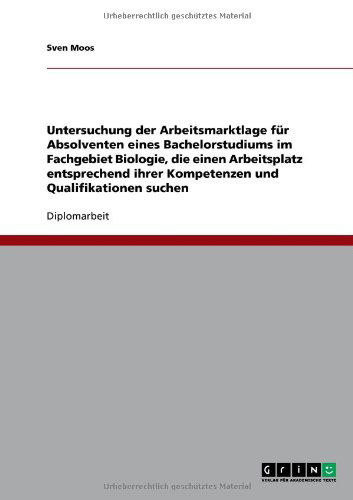 Cover for Sven Moos · Untersuchung der Arbeitsmarktlage fur Absolventen eines Bachelorstudiums im Fachgebiet Biologie, die einen Arbeitsplatz entsprechend ihrer Kompetenzen und Qualifikationen suchen (Paperback Book) [German edition] (2010)