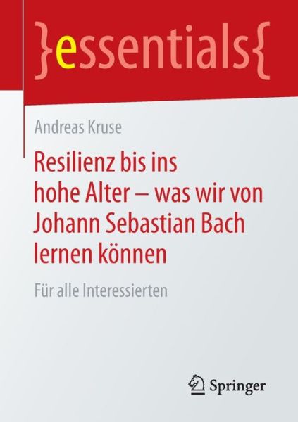 Cover for Andreas Kruse · Resilienz Bis Ins Hohe Alter - Was Wir Von Johann Sebastian Bach Lernen Koennen: Fur Alle Interessierten - Essentials (Paperback Book) [2015 edition] (2015)