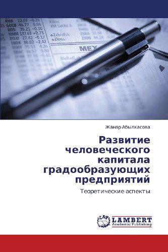 Razvitie Chelovecheskogo Kapitala Gradoobrazuyushchikh Predpriyatiy: Teoreticheskie Aspekty - Zhanar Abylkasova - Books - LAP LAMBERT Academic Publishing - 9783659338328 - February 16, 2013