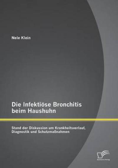 Cover for Nele Klein · Die Infektiöse Bronchitis Beim Haushuhn: Stand Der Diskussion Um Krankheitsverlauf, Diagnostik Und Schutzmaßnahmen (Paperback Book) [German edition] (2013)