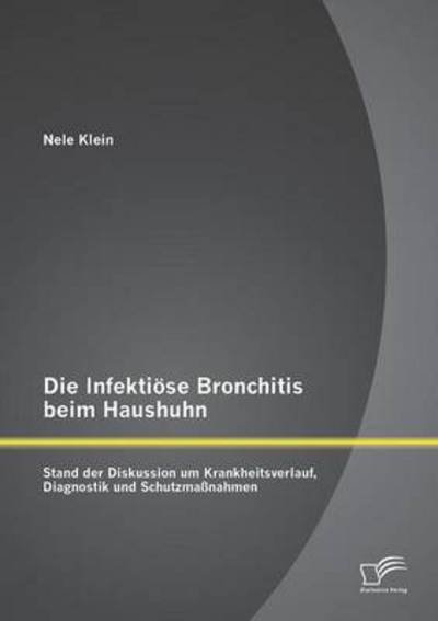 Cover for Nele Klein · Die Infektiöse Bronchitis Beim Haushuhn: Stand Der Diskussion Um Krankheitsverlauf, Diagnostik Und Schutzmaßnahmen (Paperback Bog) [German edition] (2013)