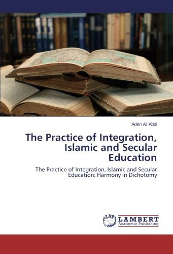 Cover for Aden Ali Abdi · The Practice of Integration, Islamic and Secular Education: the Practice of Integration, Islamic and Secular Education: Harmony in Dichotomy (Paperback Book) (2014)