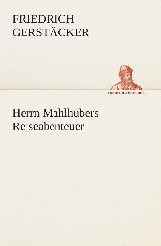 Cover for Friedrich Gerstäcker · Herrn Mahlhubers Reiseabenteuer (Tredition Classics) (German Edition) (Paperback Book) [German edition] (2013)