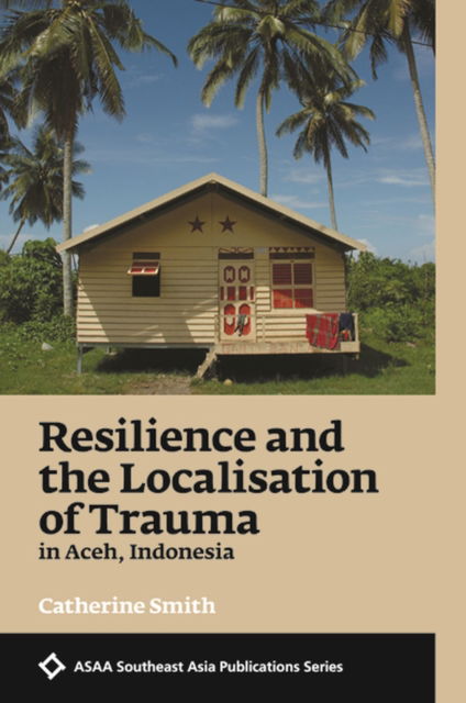 Cover for Catherine Smith · Resilience and the Localisation of Trauma in Aceh, Indonesia - ASAA Southeast Asia series (Paperback Book) (2017)