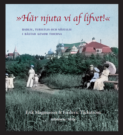 Cover for Erik Magnusson · »Här njuta vi af lifvet!«. Badliv, turistliv och nöjesliv i Båstad genom tiderna (Bound Book) (2013)