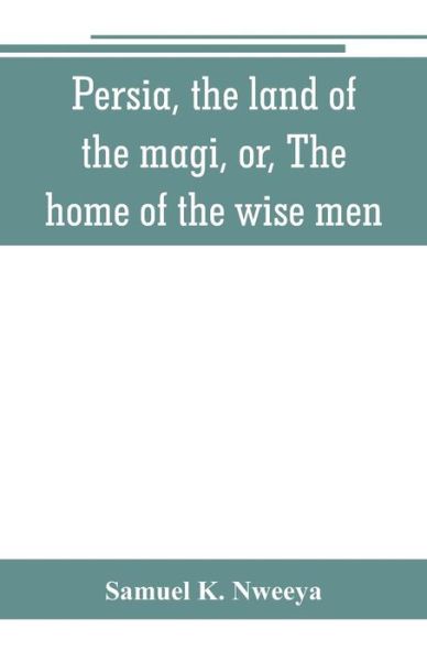 Cover for Samuel K Nweeya · Persia, the land of the magi, or, The home of the wise men (Paperback Book) (2019)