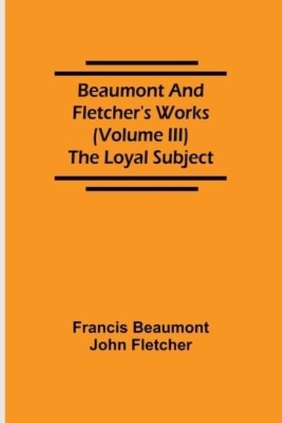 Cover for Francis Beaumont · Beaumont and Fletcher's Works (Volume III) The Loyal Subject (Paperback Book) (2021)