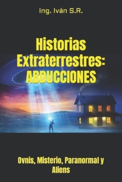 Cover for Ing Ivan S R · Historias Extraterrestres: ABDUCCIONES: Ovnis, Misterio, Paranormal y Aliens (Taschenbuch) (2022)