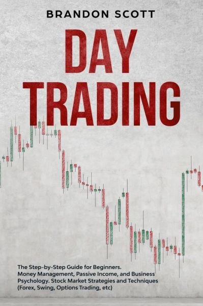 Day Trading: The Step-by-Step Guide for Beginners. Money Management, Passive Income, and Business Psychology. Stock Market Strategies and Techniques (Forex, Swing, Options Trading, etc) - Brandon Scott - Livres - Independently Published - 9798622169328 - 6 mars 2020