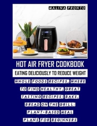 Cover for Malina Pronto · Hot Air Fryer Cookbook: Eating Deliciously To Reduce Weight: Whole Foods Recipes, Where To Find Healthy, Great Tasting Recipes: Bake, Bread On The Grill: Plant-based Meal Plans For Beginners (Paperback Bog) (2021)