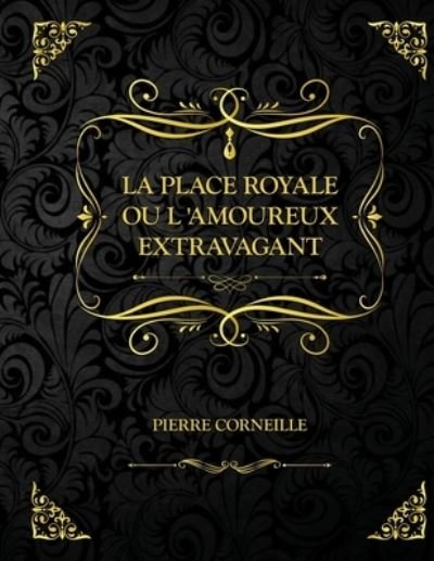 Cover for Pierre Corneille · La Place Royale ou L'amoureux extravagant: Edition Collector - Pierre Corneille (Paperback Book) (2021)