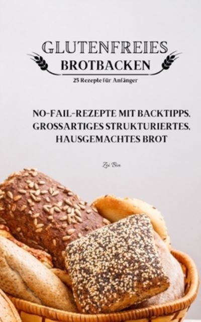 Cover for Zoi Bia · GLUTENFREIES BROTBACKEN 25 Rezepte fur Anfanger: GLUTENFREIES BROTBACKEN 25 Rezepte fur Anfanger (Paperback Book) (2022)