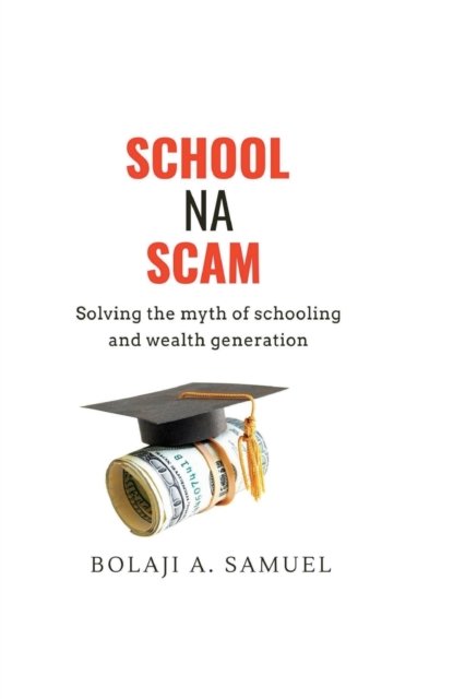 Cover for Bolaji A Samuel · School Na Scam: Solving the Myth of Schooling and Wealth Generation (Paperback Book) (2022)