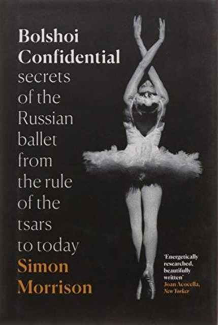 Cover for Simon Morrison · Bolshoi Confidential: Secrets of the Russian Ballet from the Rule of the Tsars to Today (Hardcover Book) (2016)