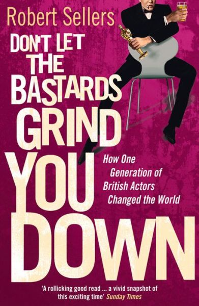 Don't Let the Bastards Grind You Down: How One Generation of British Actors Changed the World - Robert Sellers - Books - Cornerstone - 9780099569329 - February 9, 2012