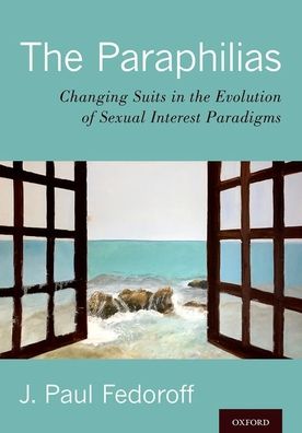 Cover for Fedoroff, J. Paul (Director, Sexual Behaviours Clinic, The Royal and Head, Division of Forensic Psychiatry, Director, Sexual Behaviours Clinic, The Royal and Head, Division of Forensic Psychiatry, University of Ottawa) · The Paraphilias: Changing Suits in the Evolution of Sexual Interest Paradigms (Hardcover Book) (2019)