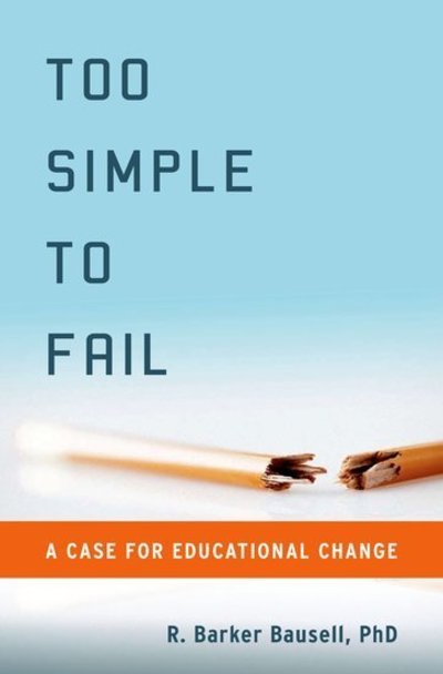 Cover for Bausell, R. Barker (Professor and Senior Research Methodologist, Professor and Senior Research Methodologist, Department of Organizational Systems and Adult Health, University of Maryland, Baltimore, Baltimore, MD) · Too Simple to Fail: A Case for Educational Change (Hardcover bog) (2010)