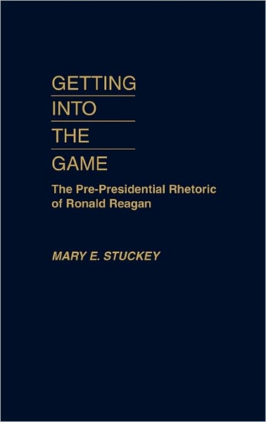 Cover for Mary E. Stuckey · Getting Into the Game: The Pre-Presidential Rhetoric of Ronald Reagan (Hardcover Book) (1989)