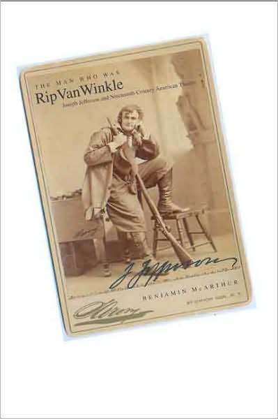 Cover for Benjamin McArthur · The Man Who Was Rip Van Winkle: Joseph Jefferson and Nineteenth-Century American Theatre (Hardcover Book) (2007)