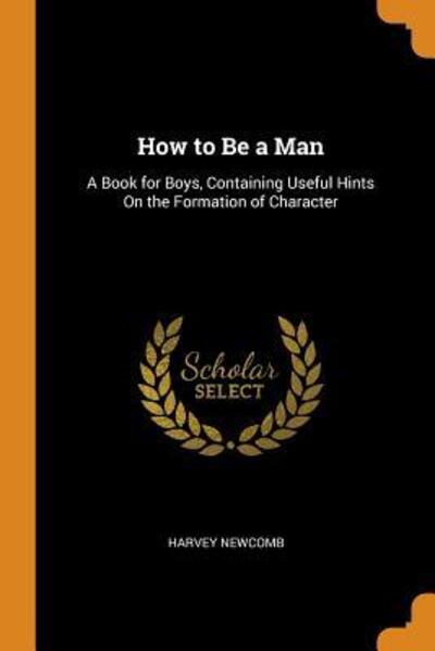 Cover for Harvey Newcomb · How to Be a Man A Book for Boys, Containing Useful Hints on the Formation of Character (Paperback Book) (2018)