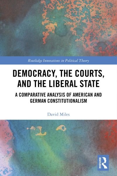 Cover for David Miles · Democracy, the Courts, and the Liberal State: A Comparative Analysis of American and German Constitutionalism - Routledge Innovations in Political Theory (Hardcover Book) (2020)